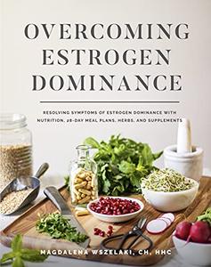 Overcoming Estrogen Dominance Resolving Symptoms of Estrogen Dominance with Nutrition, 28-day meal plans, herbs and supplements - Epub + Converted Pdf